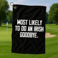 Most Likely To Do An Irish Goodbye Golf Towel
