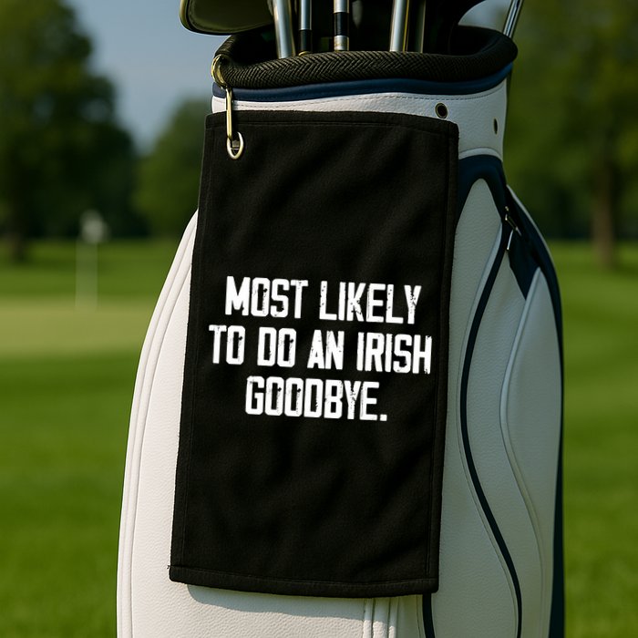 Most Likely To Do An Irish Goodbye Golf Towel