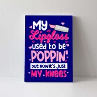 My Lipgloss Used To Be Poppin' But Now It's Just My Knees Gift Canvas