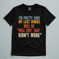 My Last Words Will Be Well Shit That Didn't Work T-Shirt