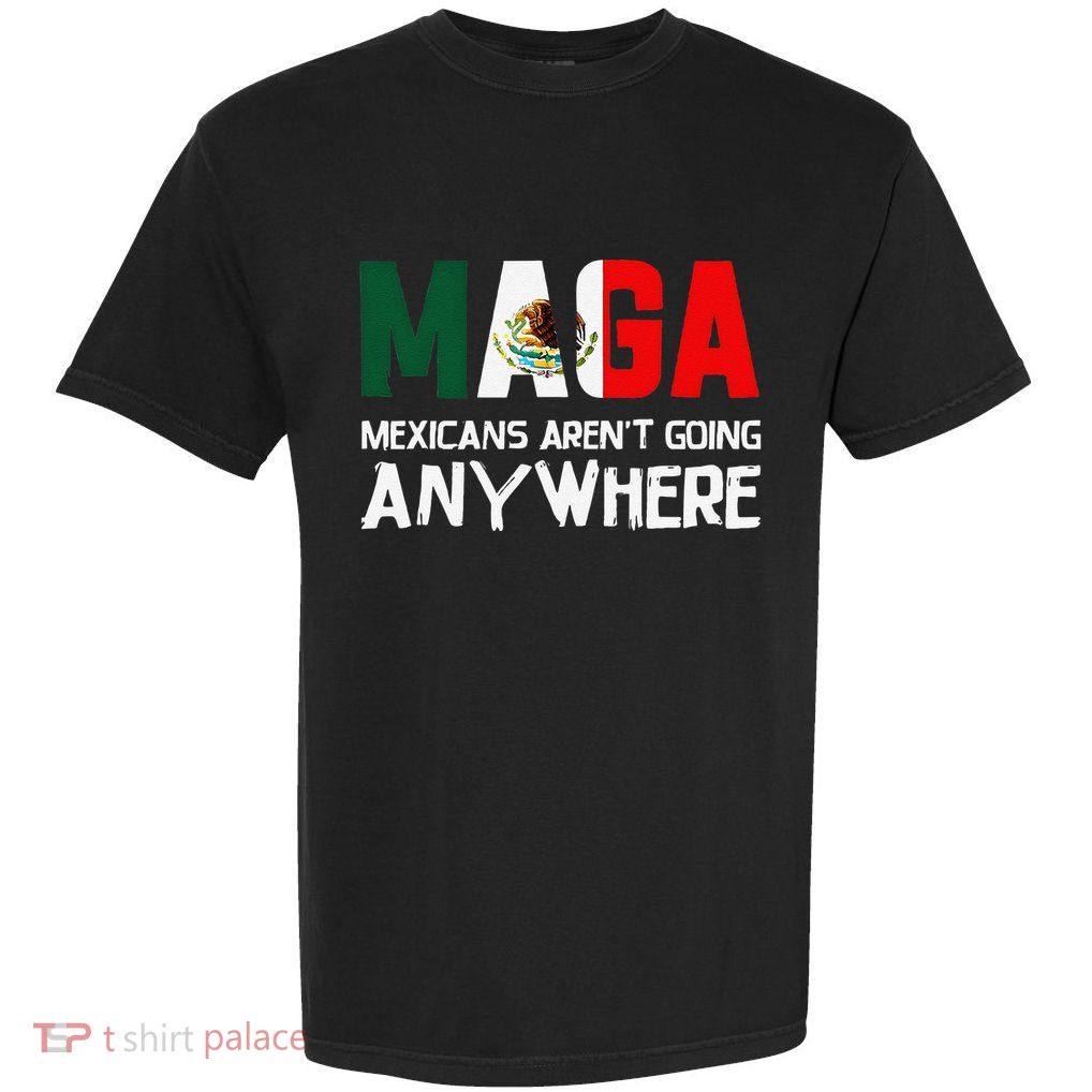 Maga Mexicans ArenT Going Anywhere Mexico Mexican Pride Garment-Dyed Heavyweight T-Shirt