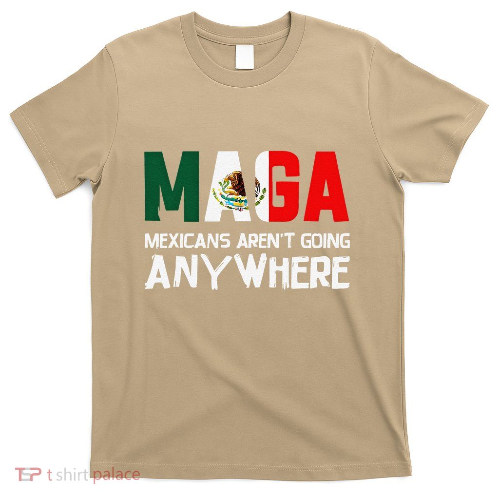 Maga Mexicans ArenT Going Anywhere Mexico Mexican Pride T-Shirt