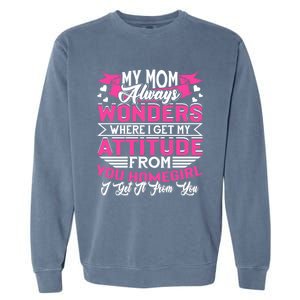 My Mom Always Wonders Where I Get My Attitude Funny Gift Garment-Dyed Sweatshirt