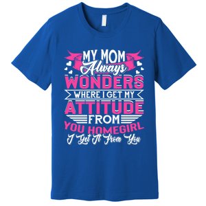 My Mom Always Wonders Where I Get My Attitude Funny Gift Premium T-Shirt