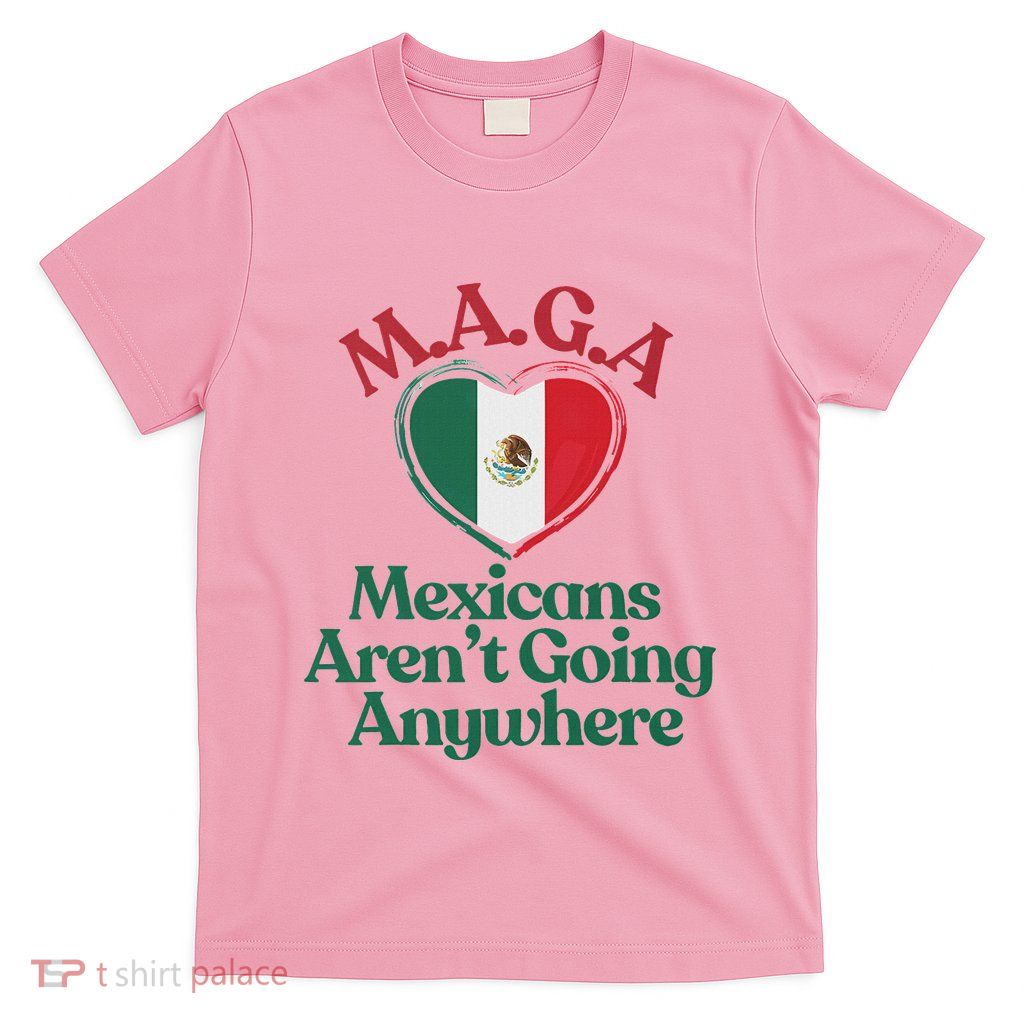Maga Mexicans ArenT Going Anywhere T-Shirt