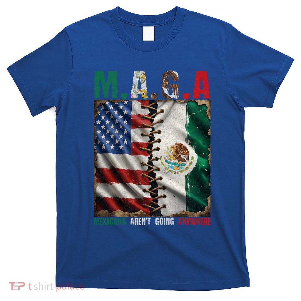 Maga Mexicans ArenT Going Anywhere Mexico T-Shirt