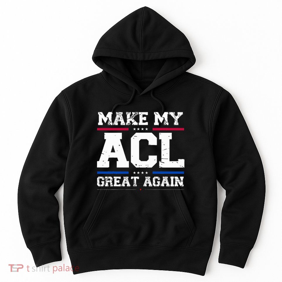 Make My Acl Great Again Acl Surgery Recovery Must Haves Hoodie