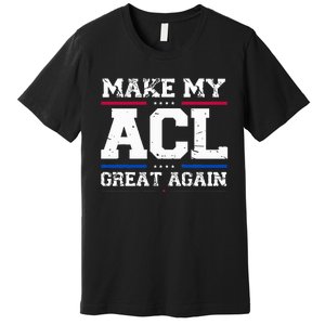 Make My Acl Great Again Acl Surgery Recovery Must Haves Premium T-Shirt