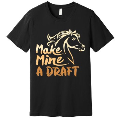 Make Mine A Draft Horse Lover Equestrian Funny Premium T-Shirt