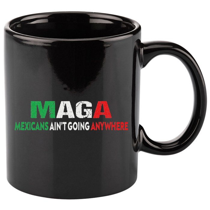 Maga Mexicans Ain’T Going Anywhere 11oz C Handle Ceramic Mug