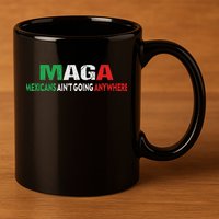 Maga Mexicans Ain’T Going Anywhere 11oz C Handle Ceramic Mug