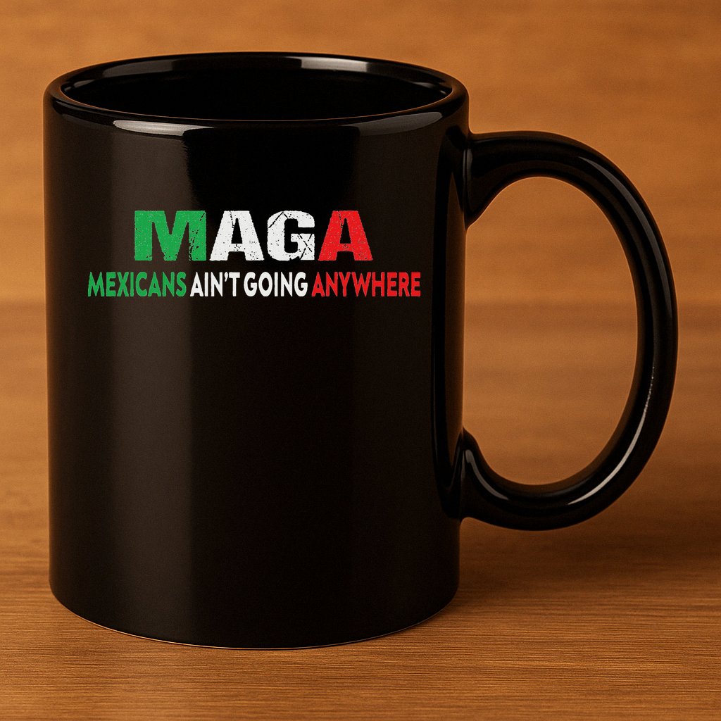 Maga Mexicans Ain’T Going Anywhere 11oz C Handle Ceramic Mug