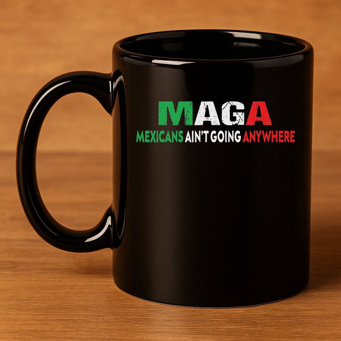 Maga Mexicans Ain’T Going Anywhere 11oz C Handle Ceramic Mug