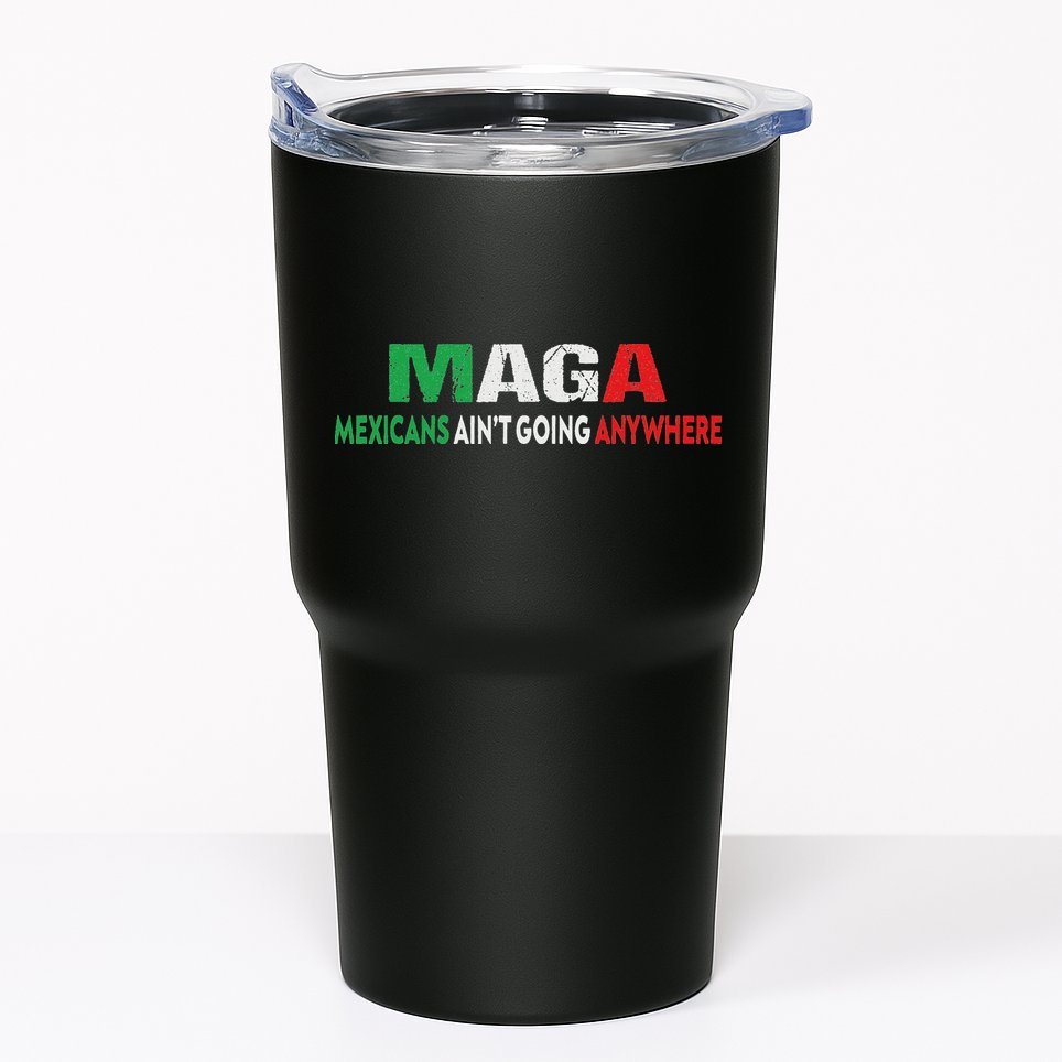 Maga Mexicans Ain’T Going Anywhere Tumbler