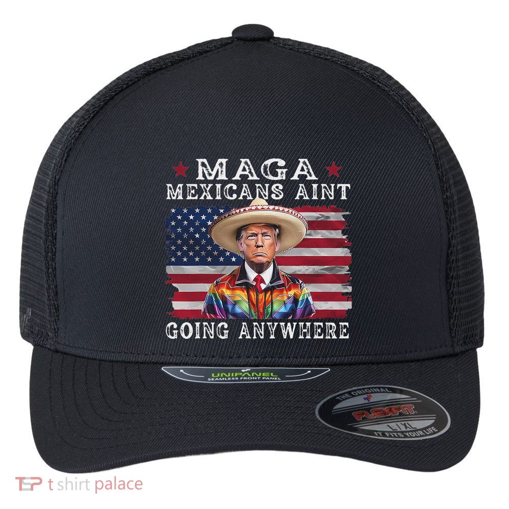 Maga Mexicans AinT Going Anywhere Flexfit Unipanel Trucker Cap