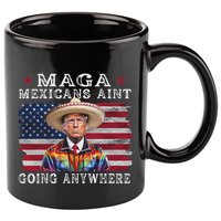 Maga Mexicans AinT Going Anywhere 11oz C Handle Ceramic Mug