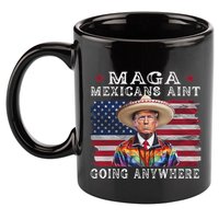 Maga Mexicans AinT Going Anywhere 11oz C Handle Ceramic Mug