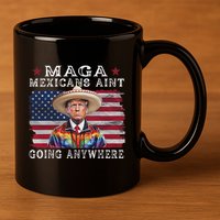 Maga Mexicans AinT Going Anywhere 11oz C Handle Ceramic Mug