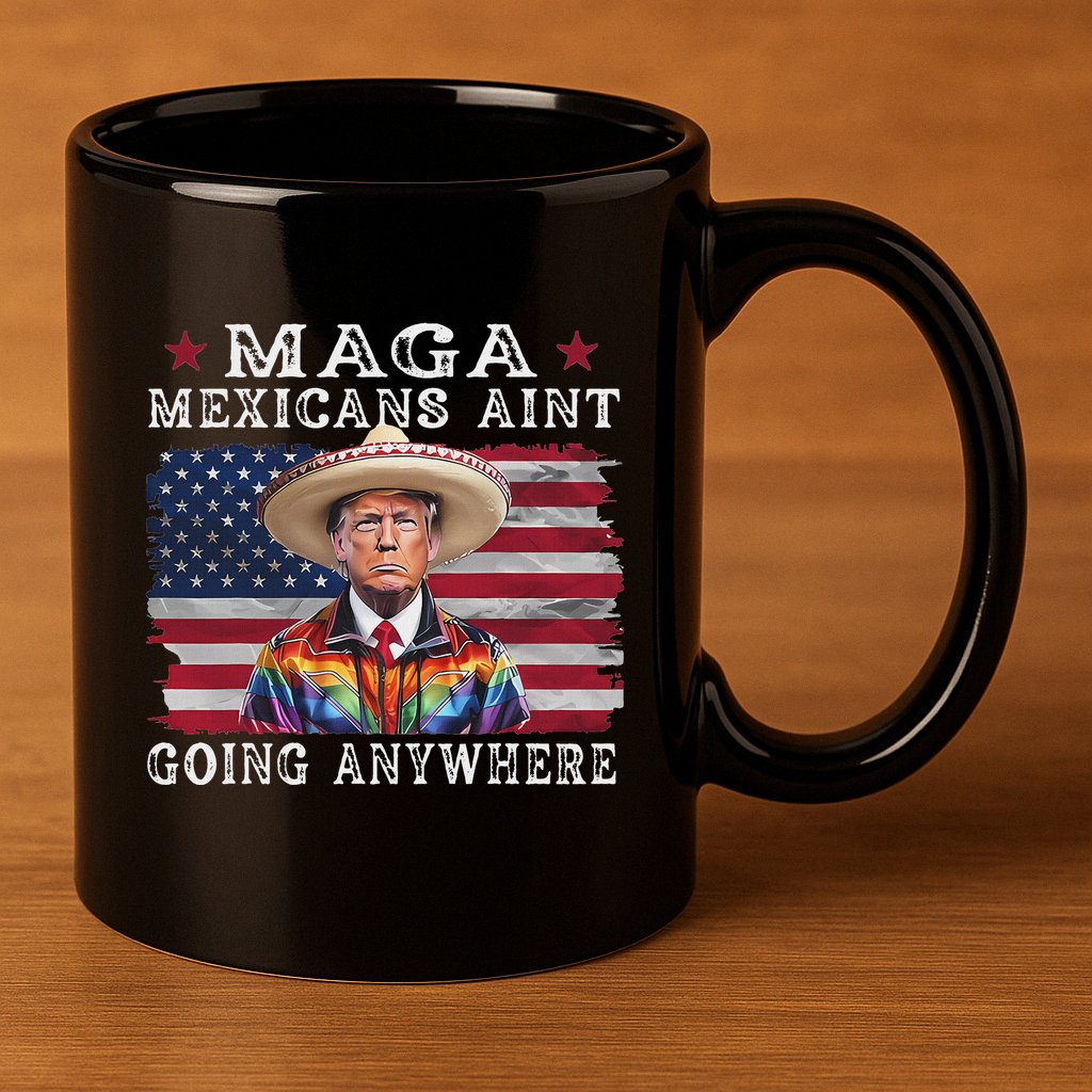 Maga Mexicans AinT Going Anywhere 11oz C Handle Ceramic Mug