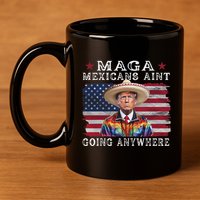 Maga Mexicans AinT Going Anywhere 11oz C Handle Ceramic Mug