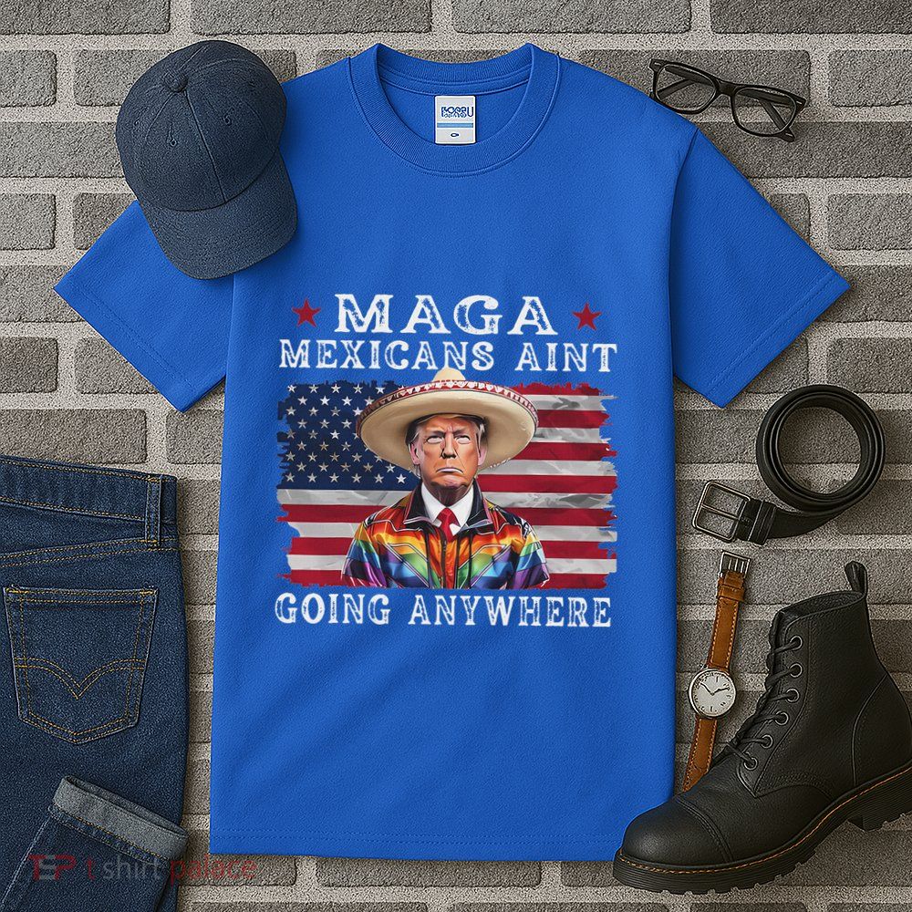 Maga Mexicans AinT Going Anywhere Tall T-Shirt