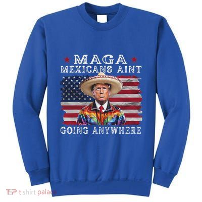 Maga Mexicans AinT Going Anywhere Tall Sweatshirt
