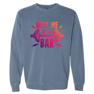 Meet Me At The Bar Funny Gym Sport Fitness Quote Pun Cool Gift Garment-Dyed Sweatshirt