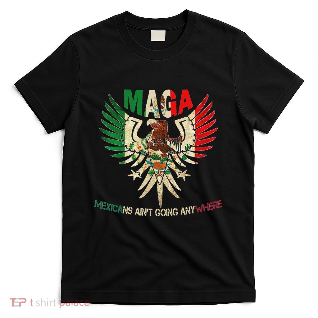 Maga Mexicans AinT Going Anywhere 2025 T-Shirt