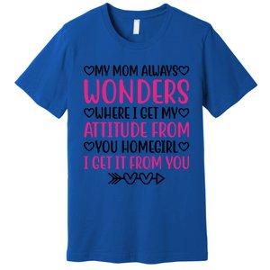 My Mom Always Wonders Where I Get My Attitude From Gift Premium T-Shirt