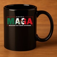 Maga Mexicans AinT Going Anywhere 11oz C Handle Ceramic Mug