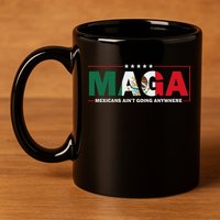 Maga Mexicans AinT Going Anywhere 11oz C Handle Ceramic Mug
