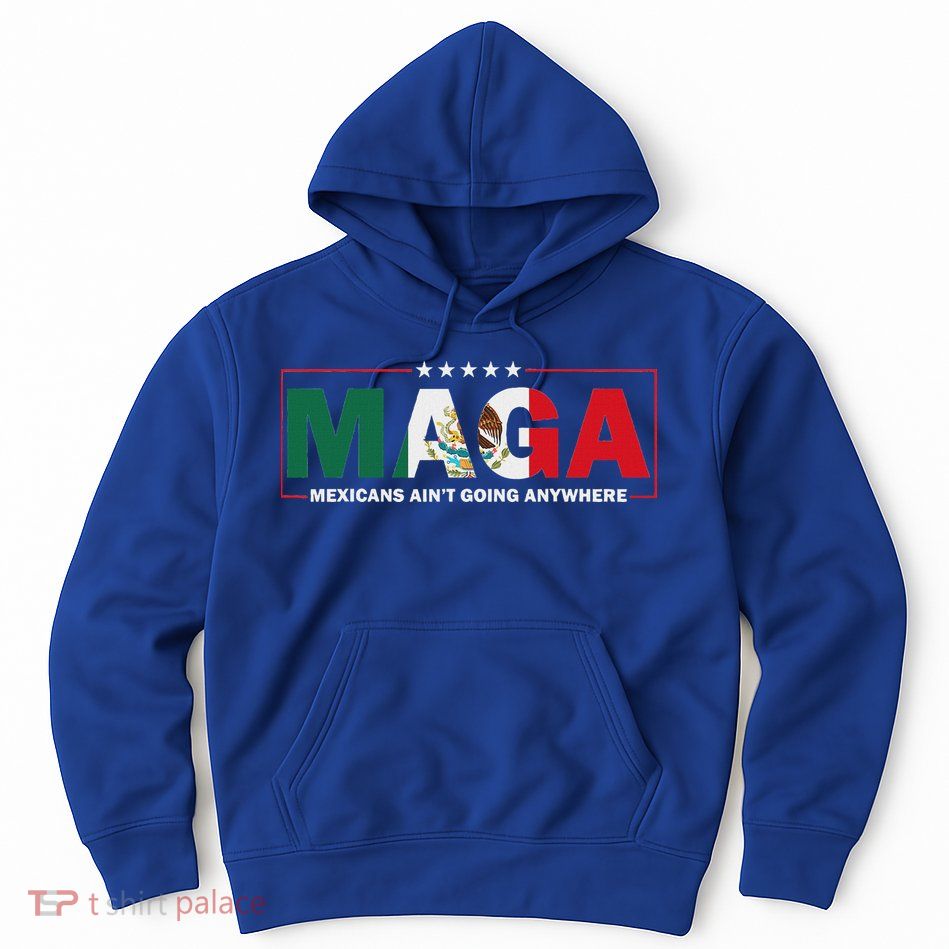 Maga Mexicans AinT Going Anywhere Hoodie