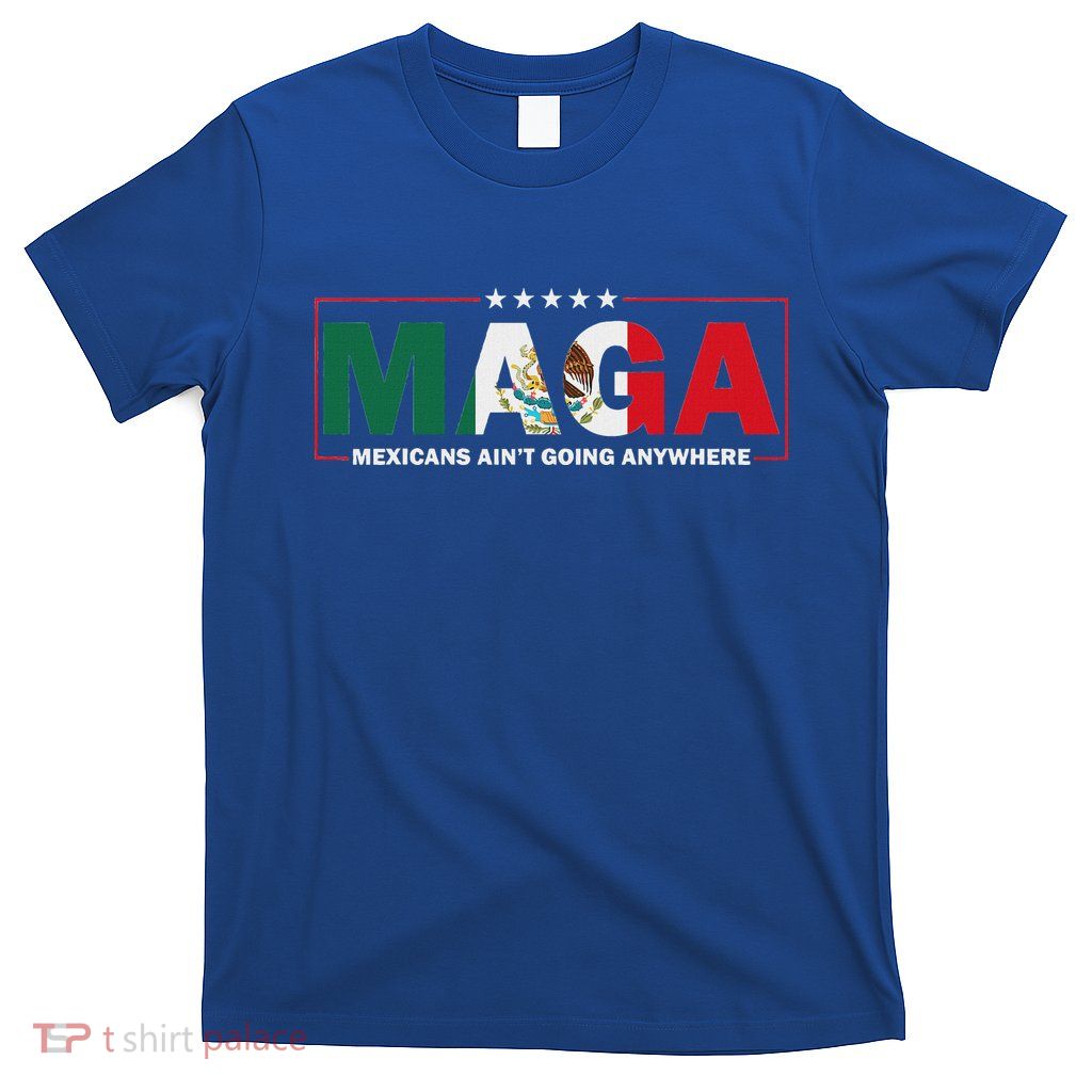 Maga Mexicans AinT Going Anywhere T-Shirt