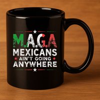Maga Mexicans AinT Going Anywhere 11oz C Handle Ceramic Mug