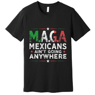 Maga Mexicans AinT Going Anywhere Premium T-Shirt