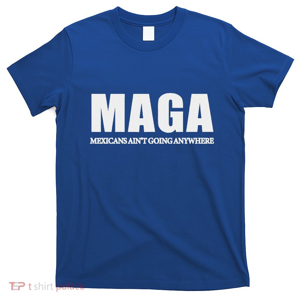 Maga Mexicans AinT Going Anywhere T-Shirt