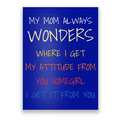 My Mom Always Wonders Where I Get My Attitude From Gift Poster