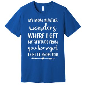 My Mom Always Wonders Where I Get My Attitude From Funny Gift Premium T-Shirt