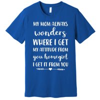 My Mom Always Wonders Where I Get My Attitude From Funny Gift Premium T-Shirt