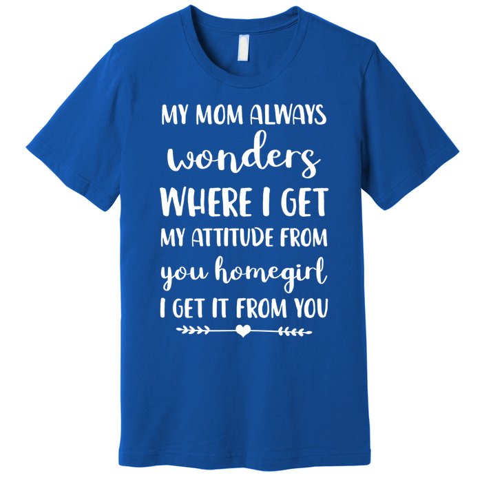 My Mom Always Wonders Where I Get My Attitude From Funny Gift Premium T-Shirt