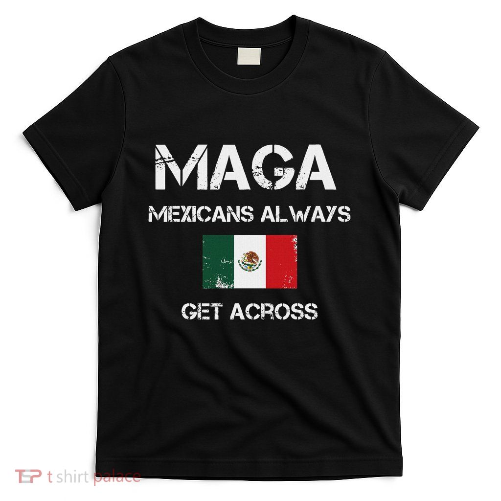 Maga Mexicans Always Get Across T-Shirt