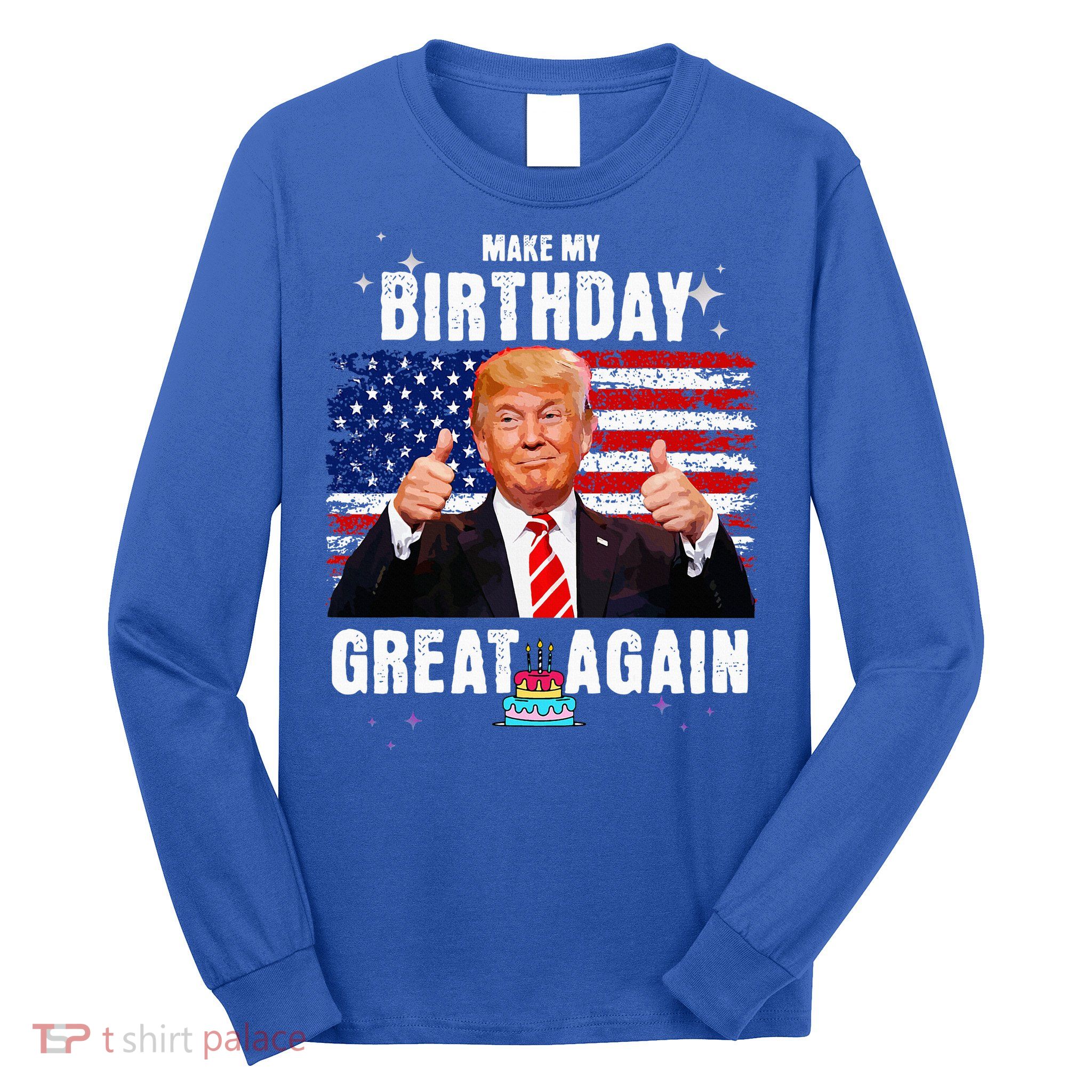 Make My Birthday Great Again Trump Fan Birthday Long Sleeve Shirt