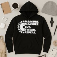 Measure Measure Cut Swear Repeat For Carpenter & Woodworker Hoodie