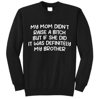 My Mom Didnt Raise A Bitch But If She Did It Was Definitely My Brother Tall Sweatshirt