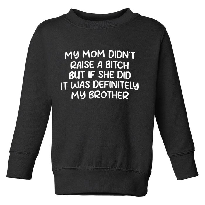 My Mom Didnt Raise A Bitch But If She Did It Was Definitely My Brother Toddler Sweatshirt