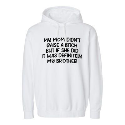 My Mom Didnt Raise A Bitch But If She Did It Was Definitely My Brother Garment-Dyed Fleece Hoodie