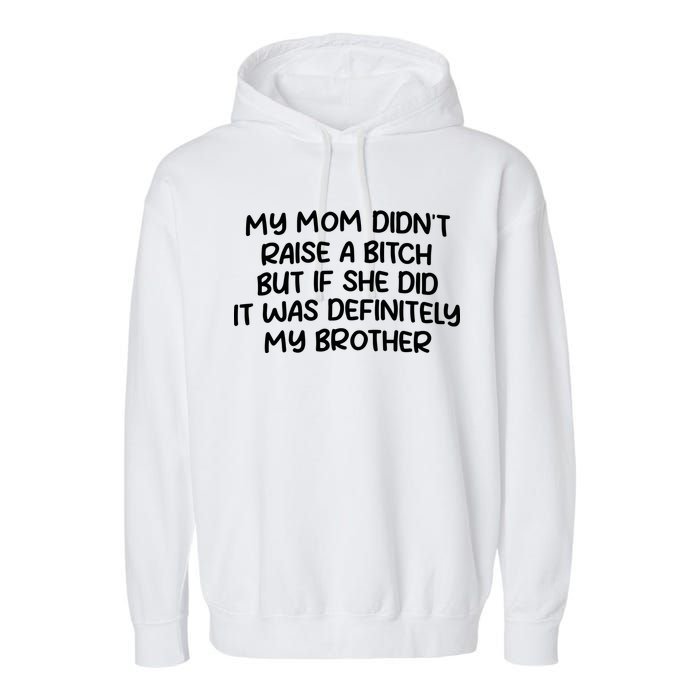 My Mom Didnt Raise A Bitch But If She Did It Was Definitely My Brother Garment-Dyed Fleece Hoodie