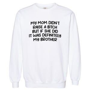 My Mom Didnt Raise A Bitch But If She Did It Was Definitely My Brother Garment-Dyed Sweatshirt