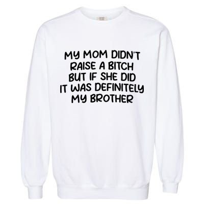 My Mom Didnt Raise A Bitch But If She Did It Was Definitely My Brother Garment-Dyed Sweatshirt