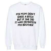 My Mom Didnt Raise A Bitch But If She Did It Was Definitely My Brother Garment-Dyed Sweatshirt